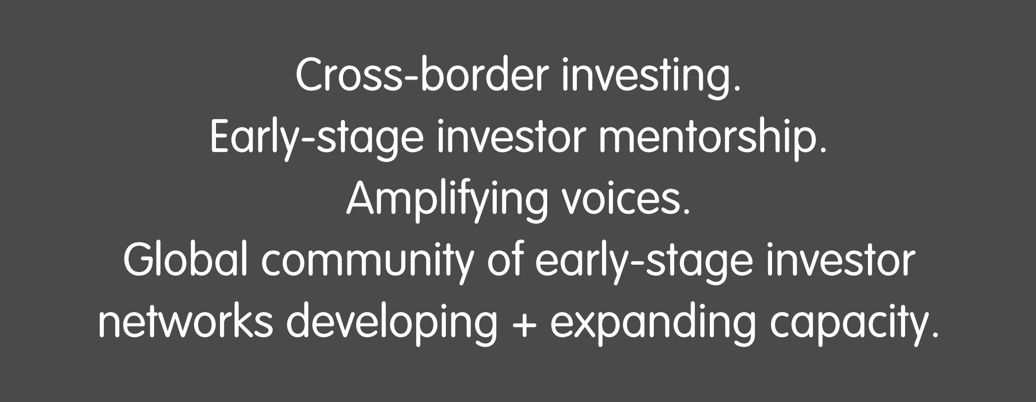 ross-border investing. Early-stage investor mentorship. Amplifying voices. Global community of early-stage investor networks developing + expanding capacity.