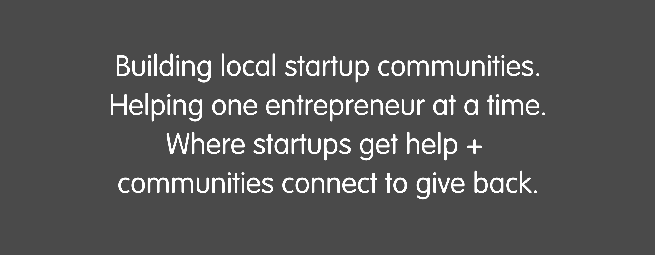 Building local startup communities. Helping one entrepreneur at a time. Where startups get help + communities connect to give back.
